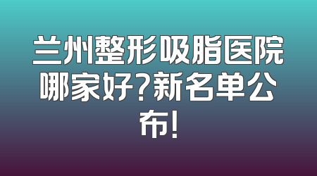 兰州整形吸脂医院哪家好？新名单公布！