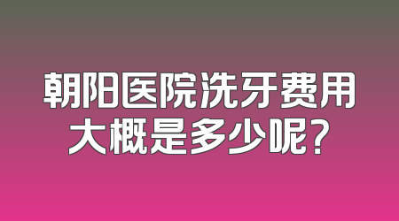 朝阳医院洗牙费用大概是多少呢？