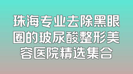 珠海专业去除黑眼圈的玻尿酸整形美容医院精选集合