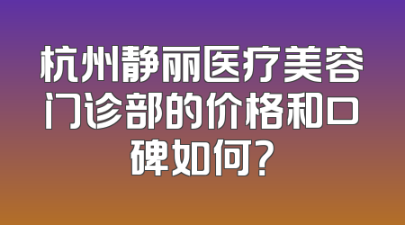 杭州静丽医疗美容门诊部的价格和口碑如何？