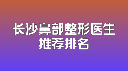 长沙鼻部整形医生推荐排名
