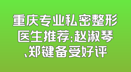重庆专业私密整形医生推荐：赵淑琴、郑键备受好评
