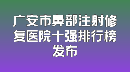 广安市鼻部注射修复医院十强排行榜发布