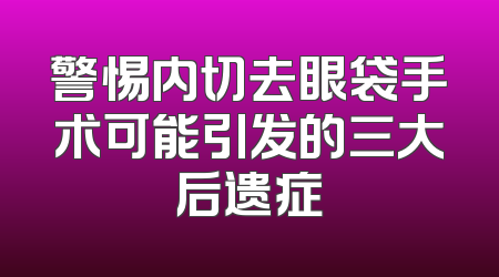 警惕内切去眼袋手术可能引发的三大后遗症