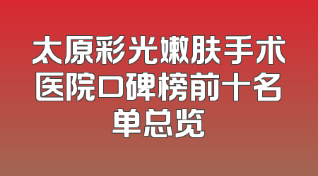太原彩光嫩肤手术医院口碑榜前十名单总览