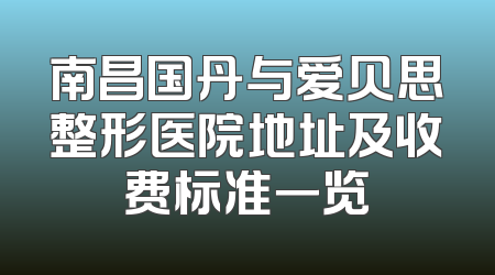 南昌国丹与爱贝思整形医院地址及收费标准一览