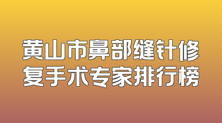 黄山市鼻部缝针修复手术专家排行榜