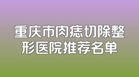 重庆市肉痣切除整形医院推荐名单