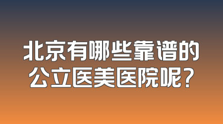 北京有哪些靠谱的公立医美医院呢？