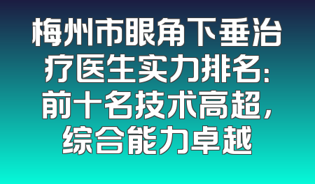 梅州市眼角下垂治疗医生实力排名：前十名技术高超，综合能力卓越