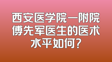 西安医学院一附院傅先军医生的医术水平如何？