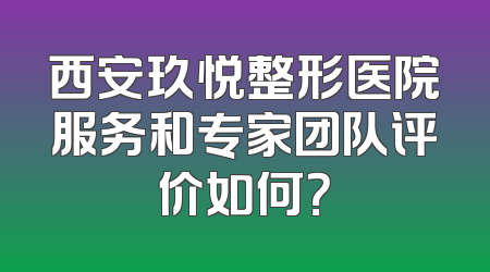 西安玖悦整形医院服务和专家团队评价如何？