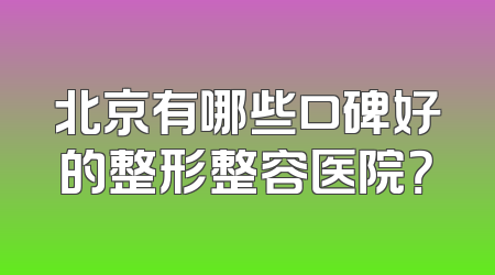 北京有哪些口碑好的整形整容医院？