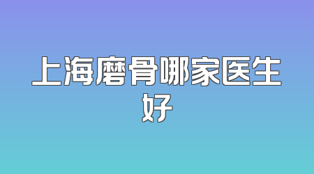 上海磨骨哪家医生好