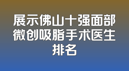 展示佛山十强面部微创吸脂手术医生排名