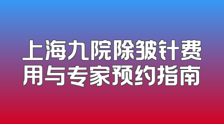 上海九院除皱针费用与专家预约指南