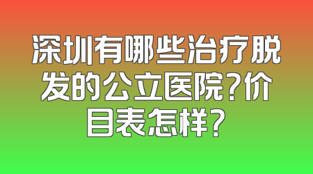 深圳有哪些治疗脱发的公立医院？价目表怎样？