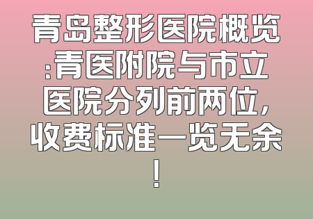 青岛整形医院概览：青医附院与市立医院分列前两位，收费标准一览无余！