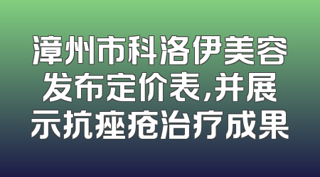 漳州市科洛伊美容发布定价表，并展示抗痤疮治疗成果