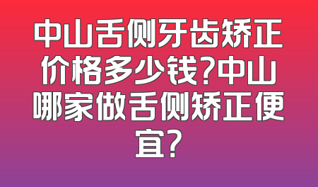 中山舌侧牙齿矫正价格多少钱？中山哪家做舌侧矫正便宜？