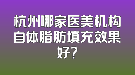 杭州哪家医美机构自体脂肪填充效果好？