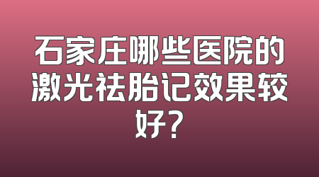 石家庄哪些医院的激光祛胎记效果较好？
