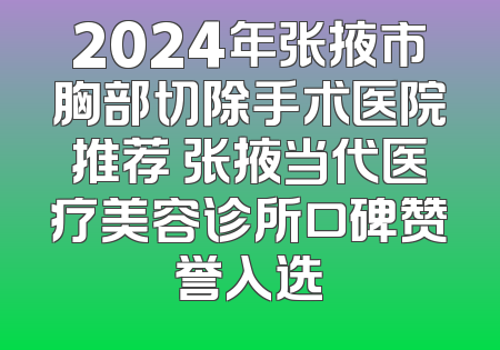 2024年张掖市胸部切除手术医院推荐 张掖当代医疗美容诊所口碑赞誉入选
