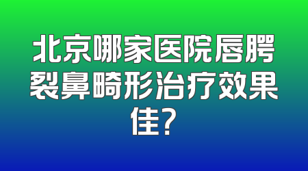 北京哪家医院唇腭裂鼻畸形治疗效果佳？