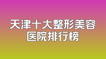 天津十大整形美容医院排行榜