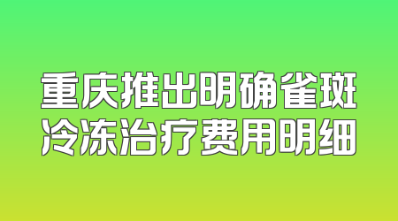 重庆推出明确雀斑冷冻治疗费用明细