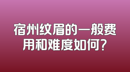 宿州纹眉的一般费用和难度如何？