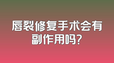 唇裂修复手术会有副作用吗？