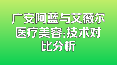 广安阿蓝与艾薇尔医疗美容：技术对比分析