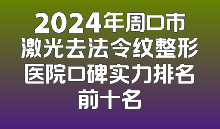 2024年周口市激光去法令纹整形医院口碑实力排名前十名
