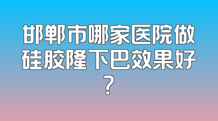 邯郸市哪家医院做硅胶隆下巴效果好？