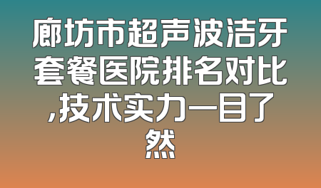廊坊市超声波洁牙套餐医院排名对比，技术实力一目了然