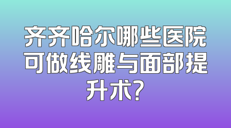齐齐哈尔哪些医院可做线雕与面部提升术？