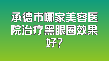承德市哪家美容医院治疗黑眼圈效果好？