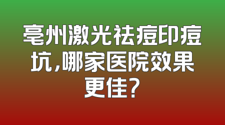 亳州激光祛痘印痘坑，哪家医院效果更佳？