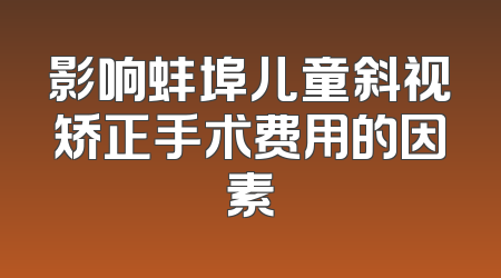 影响蚌埠儿童斜视矫正手术费用的因素