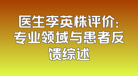 医生李英株评价：专业领域与患者反馈综述
