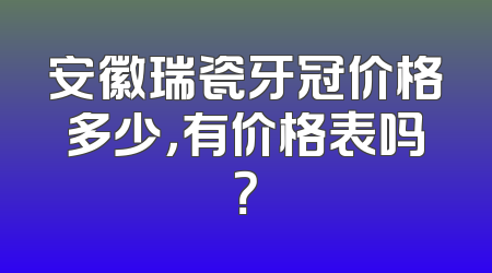 安徽瑞瓷牙冠价格多少，有价格表吗？