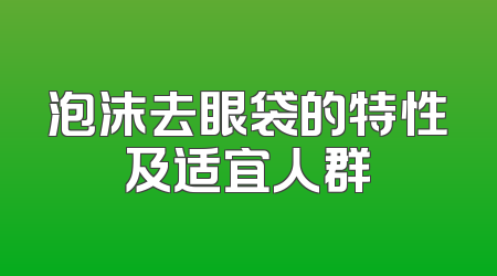 泡沫去眼袋的特性及适宜人群