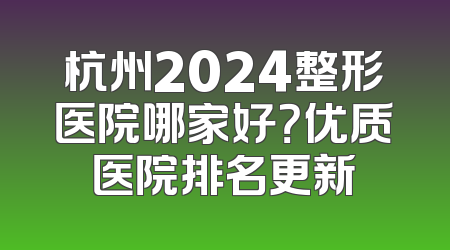 杭州2024整形医院哪家好？优质医院排名更新