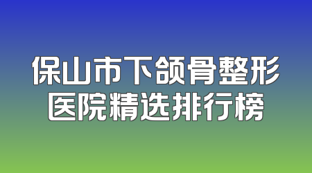 保山市下颌骨整形医院精选排行榜