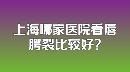 上海哪家医院看唇腭裂比较好？