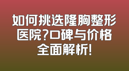 如何挑选隆胸整形医院？口碑与价格全面解析！