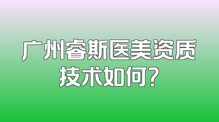 广州睿斯医美资质技术如何？