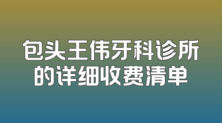 包头王伟牙科诊所的详细收费清单