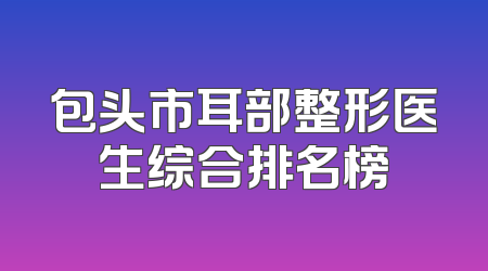 包头市耳部整形医生综合排名榜